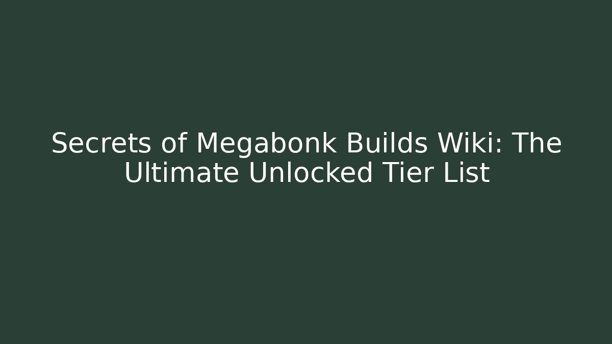 Secrets of Megabonk Builds Wiki: The Ultimate Unlocked Tier List