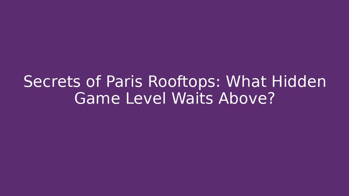 Secrets of Paris Rooftops: What Hidden Game Level Waits Above?