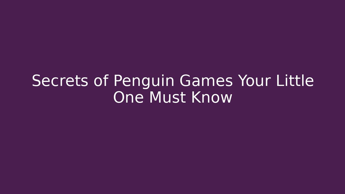 Secrets of Penguin Games Your Little One Must Know