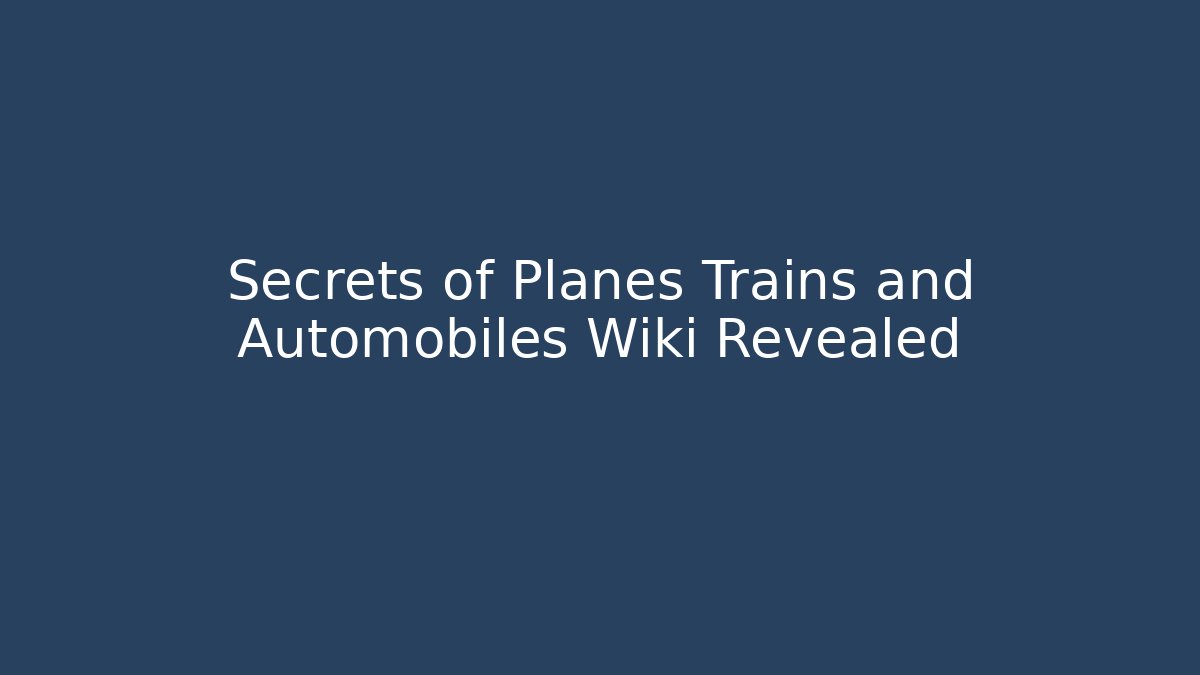 Secrets of Planes Trains and Automobiles Wiki Revealed