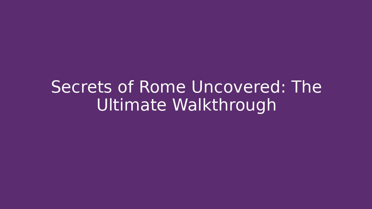Secrets of Rome Uncovered: The Ultimate Walkthrough