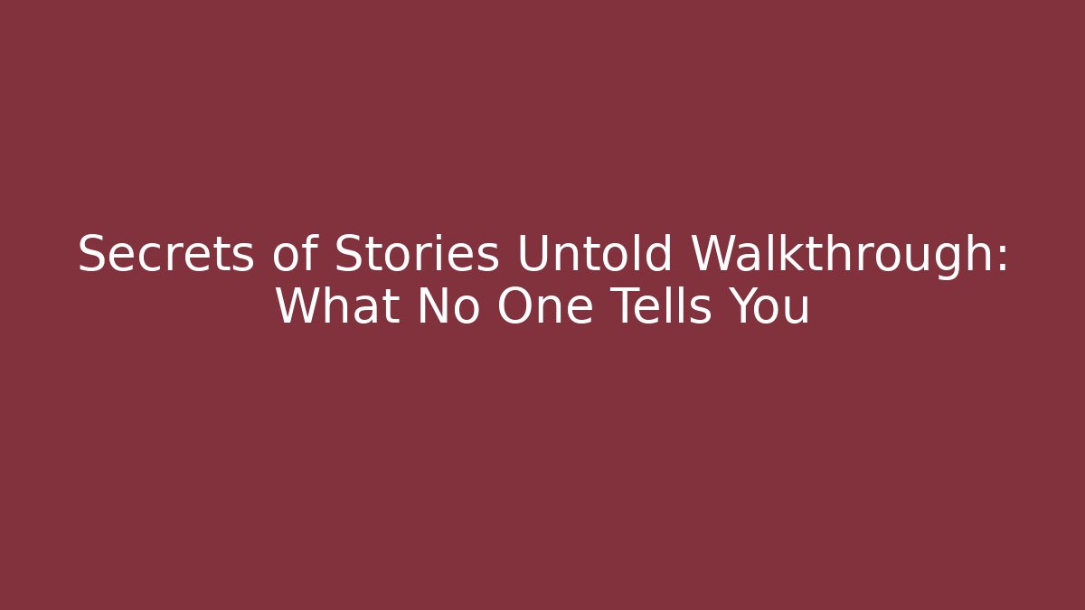 Secrets of Stories Untold Walkthrough: What No One Tells You