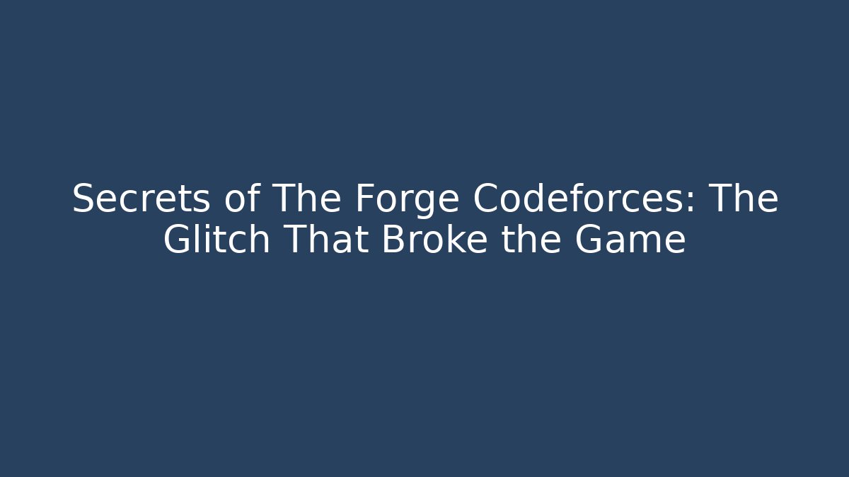 Secrets of The Forge Codeforces: The Glitch That Broke the Game