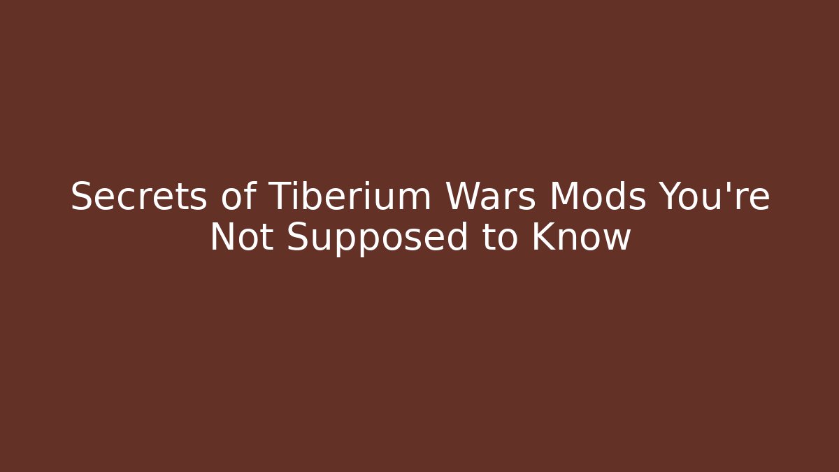 Secrets of Tiberium Wars Mods You’re Not Supposed to Know