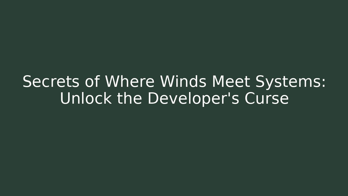 Secrets of Where Winds Meet Systems: Unlock the Developer's Curse