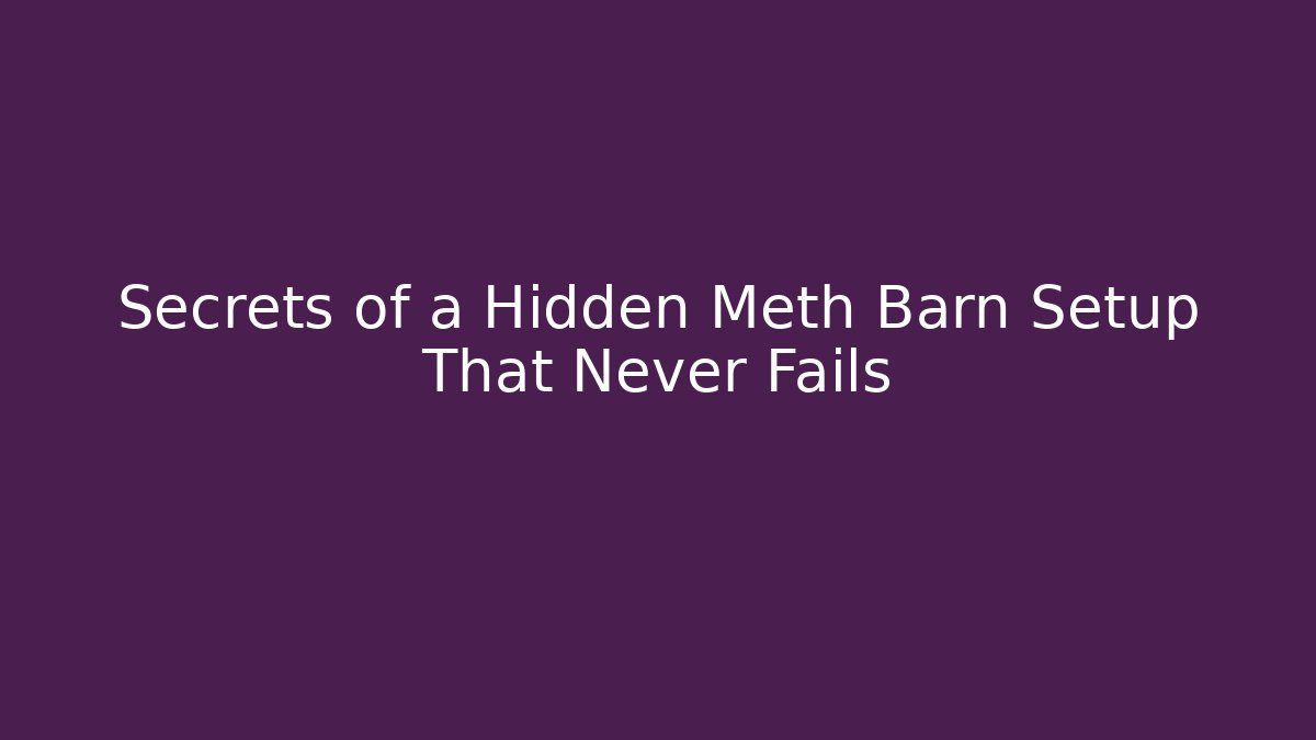 Secrets of a Hidden Meth Barn Setup That Never Fails