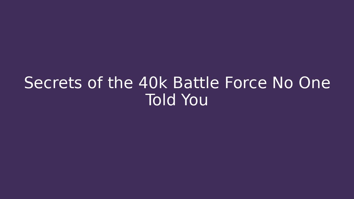 Secrets of the 40k Battle Force No One Told You