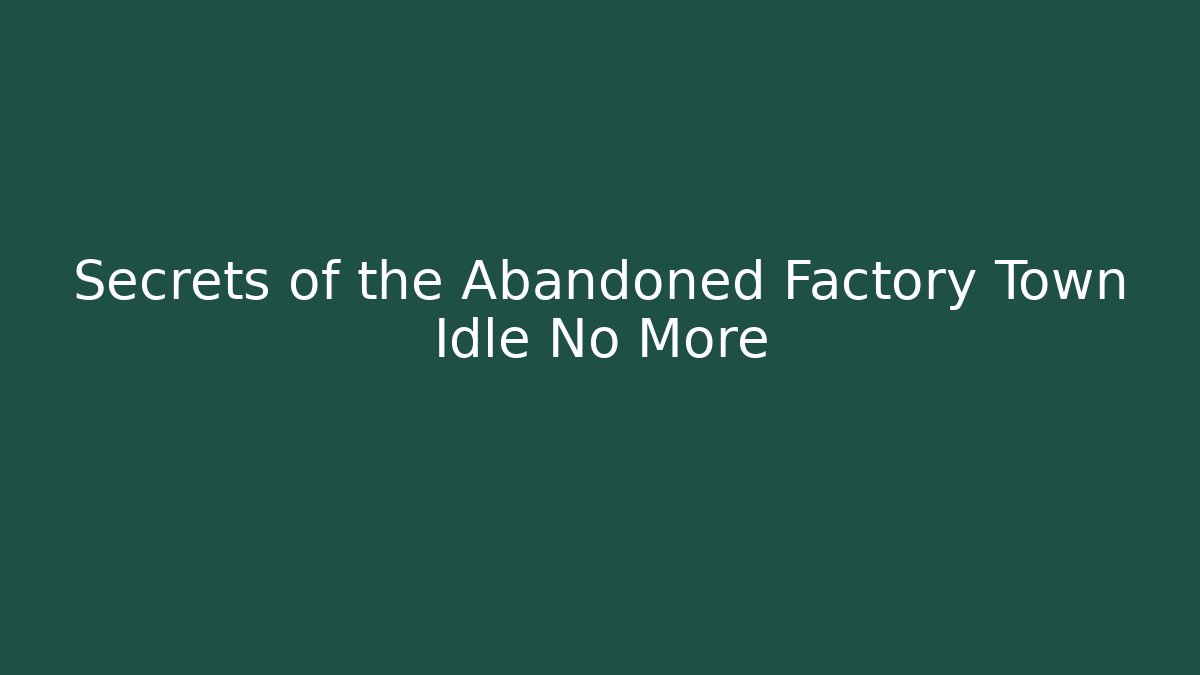 Secrets of the Abandoned Factory Town Idle No More