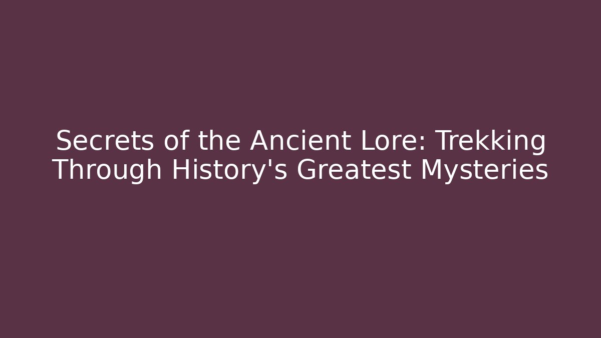 Secrets of the Ancient Lore: Trekking Through History's Greatest Mysteries