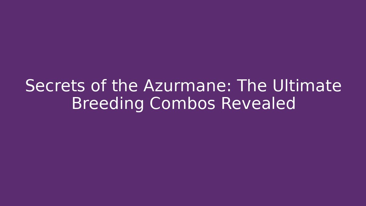 Secrets of the Azurmane: The Ultimate Breeding Combos Revealed