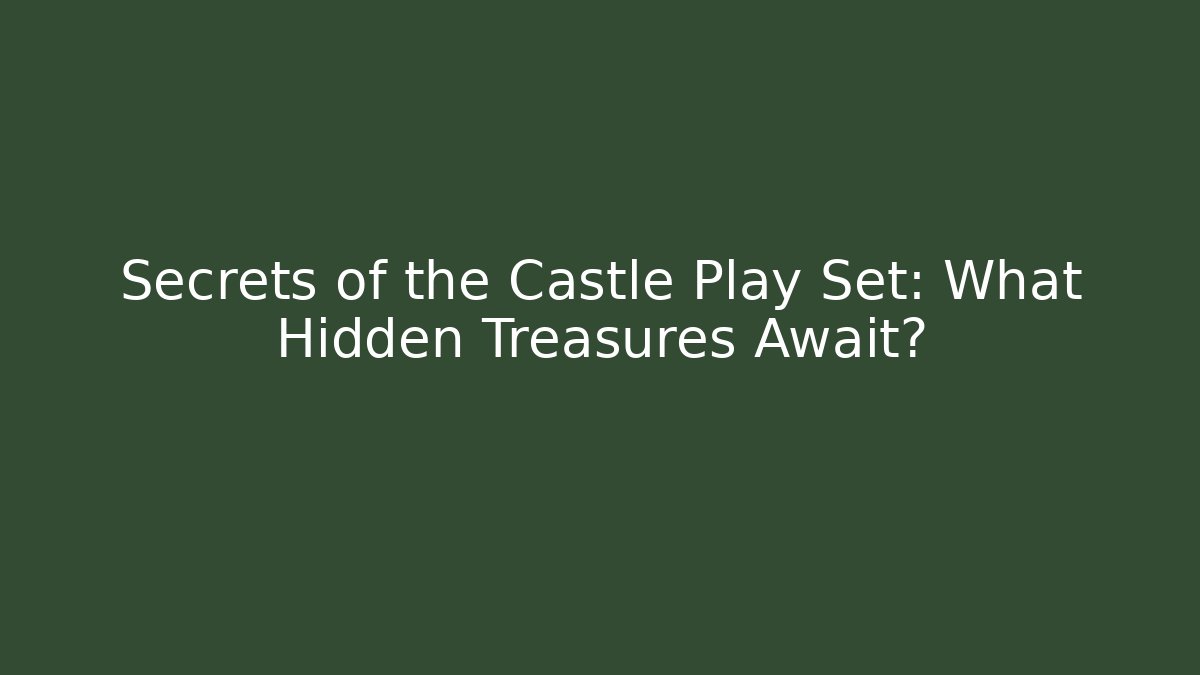 Secrets of the Castle Play Set: What Hidden Treasures Await?