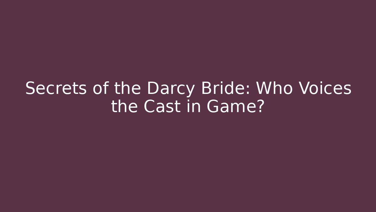 Secrets of the Darcy Bride: Who Voices the Cast in Game?