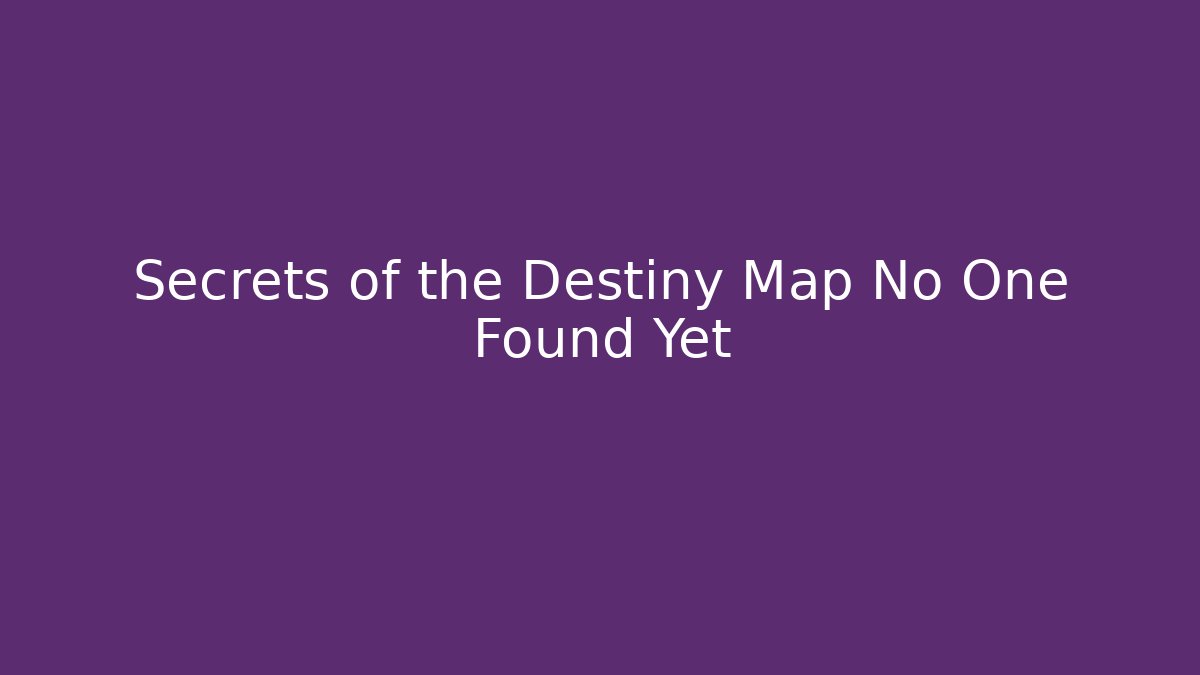 Secrets of the Destiny Map No One Found Yet