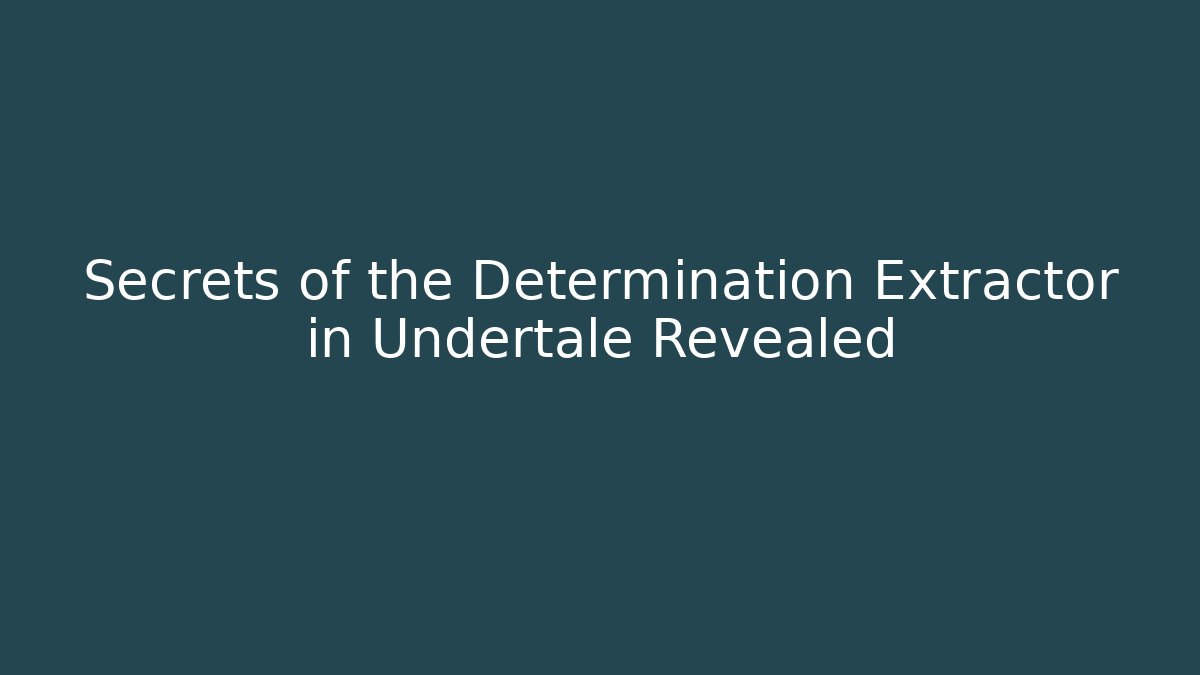 Secrets of the Determination Extractor in Undertale Revealed