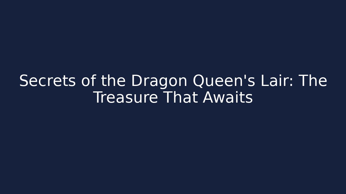 Secrets of the Dragon Queen's Lair: The Treasure That Awaits