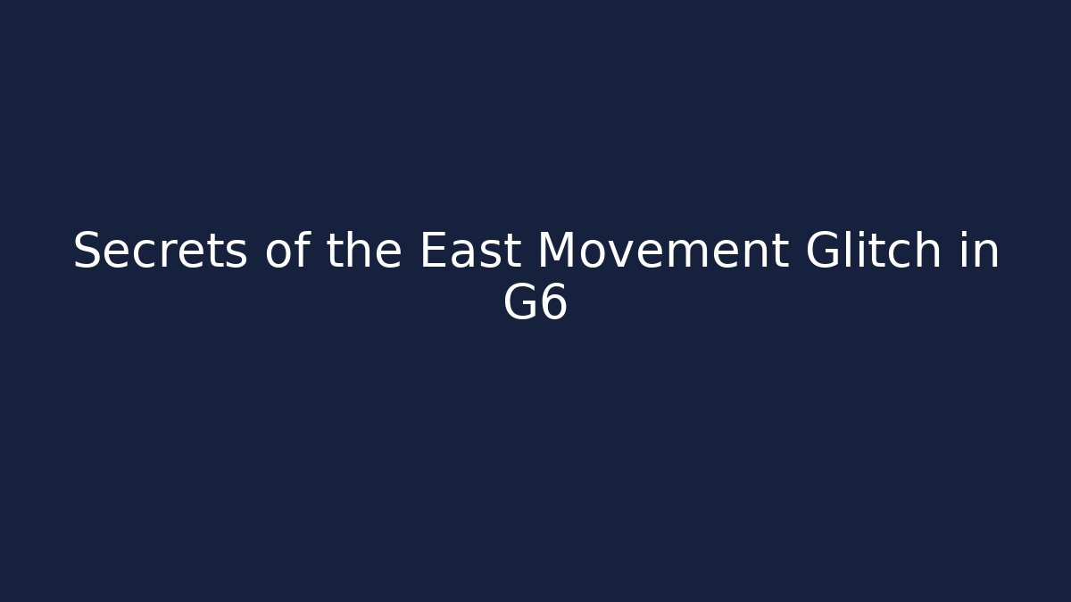 Secrets of the East Movement Glitch in G6