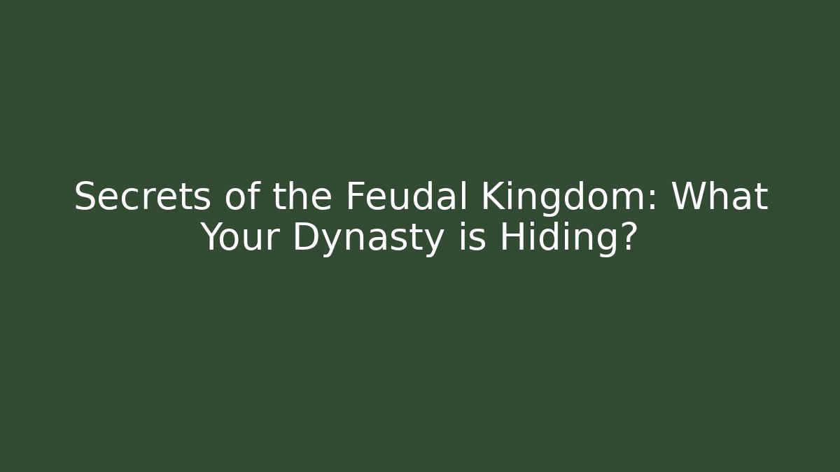 Secrets of the Feudal Kingdom: What Your Dynasty is Hiding?