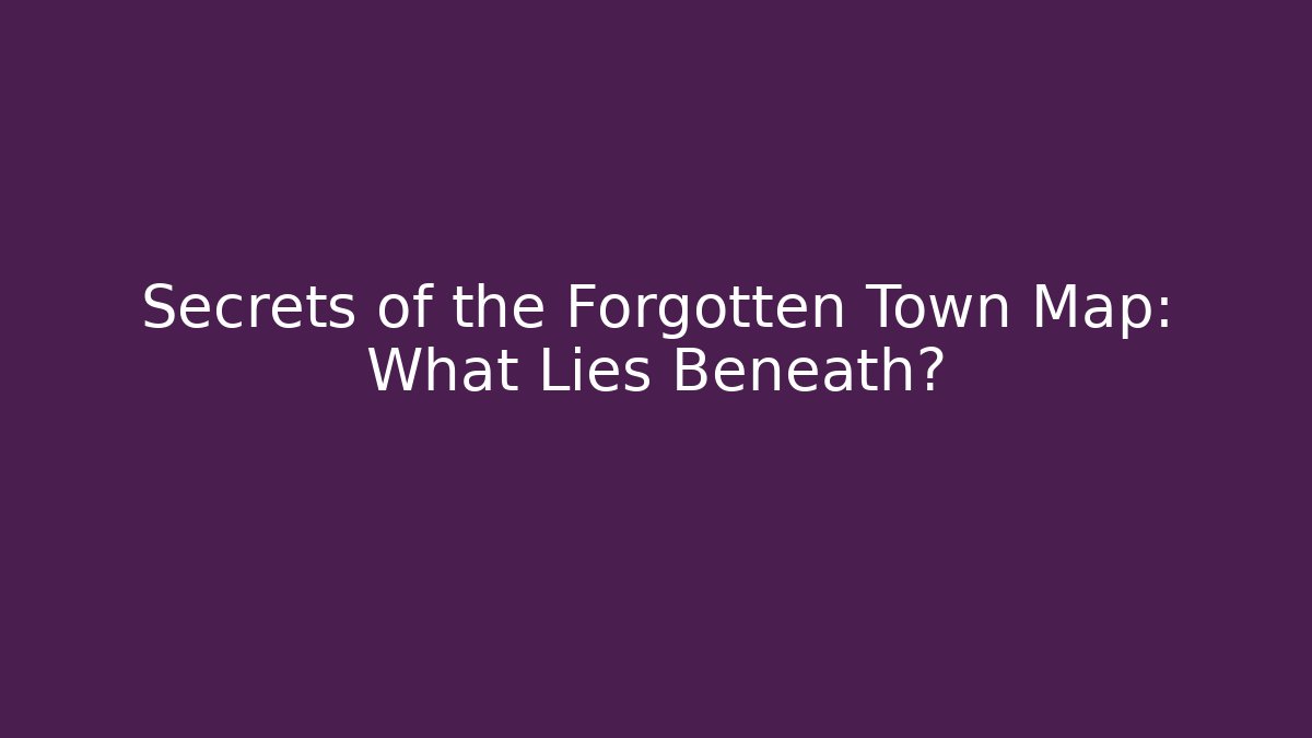 Secrets of the Forgotten Town Map: What Lies Beneath?