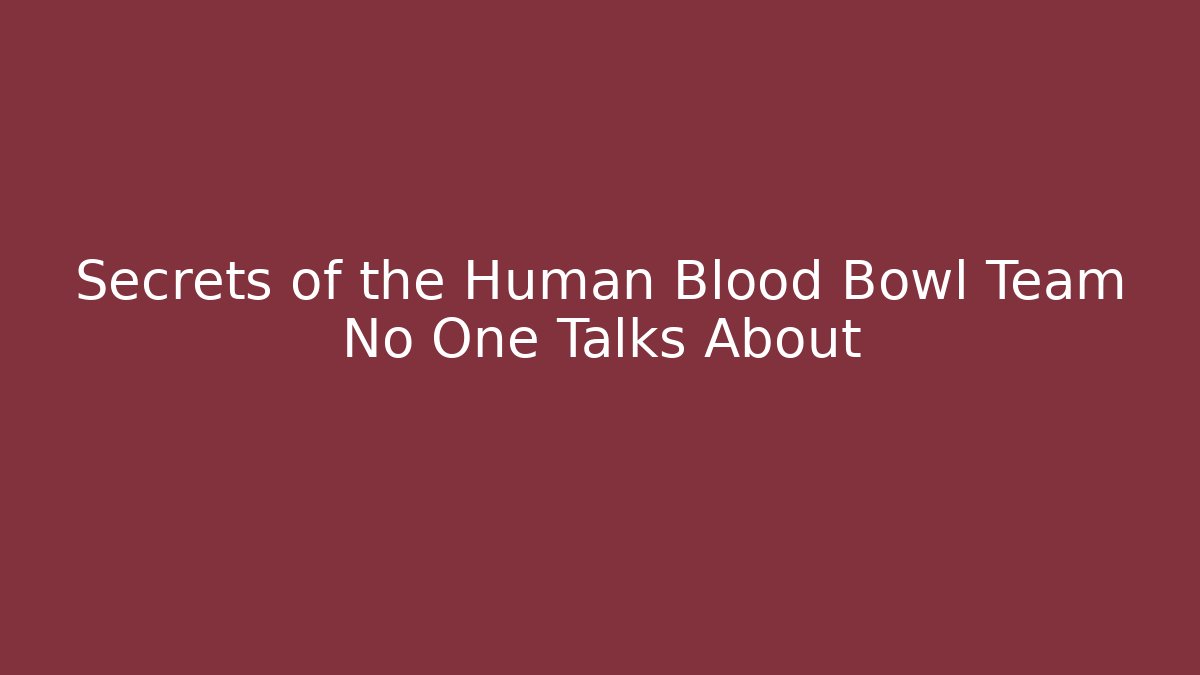 Secrets of the Human Blood Bowl Team No One Talks About