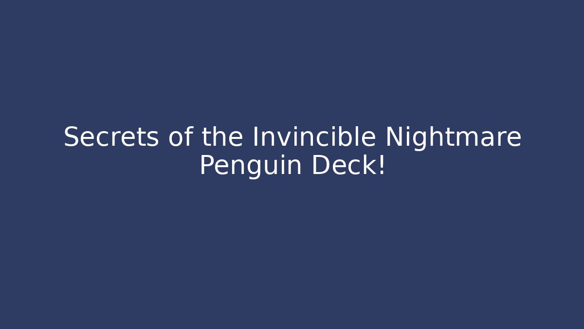 Secrets of the Invincible Nightmare Penguin Deck!