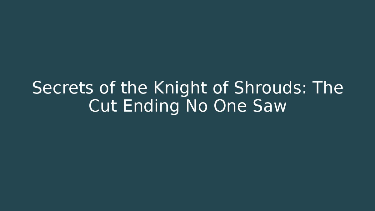 Secrets of the Knight of Shrouds: The Cut Ending No One Saw
