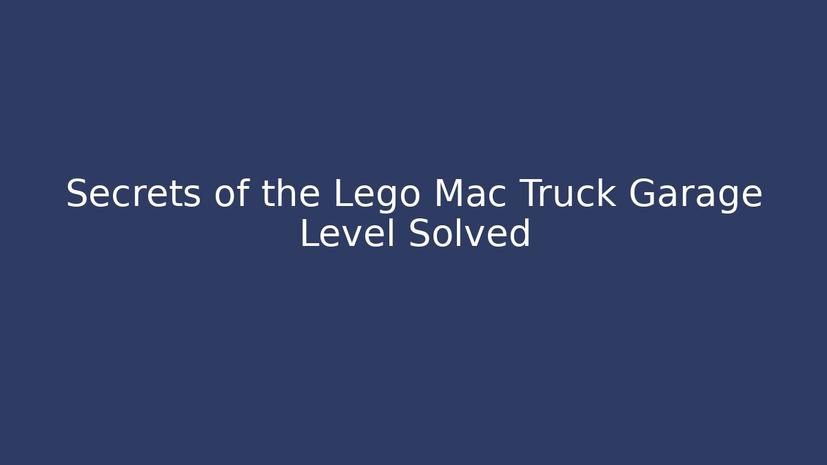 Secrets of the Lego Mac Truck Garage Level Solved