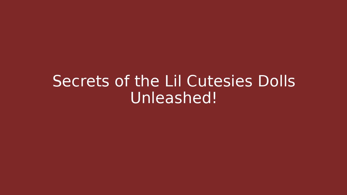 Secrets of the Lil Cutesies Dolls Unleashed!