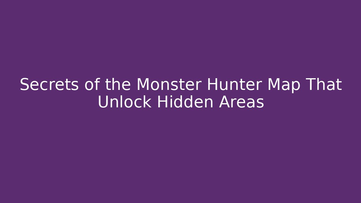 Secrets of the Monster Hunter Map That Unlock Hidden Areas