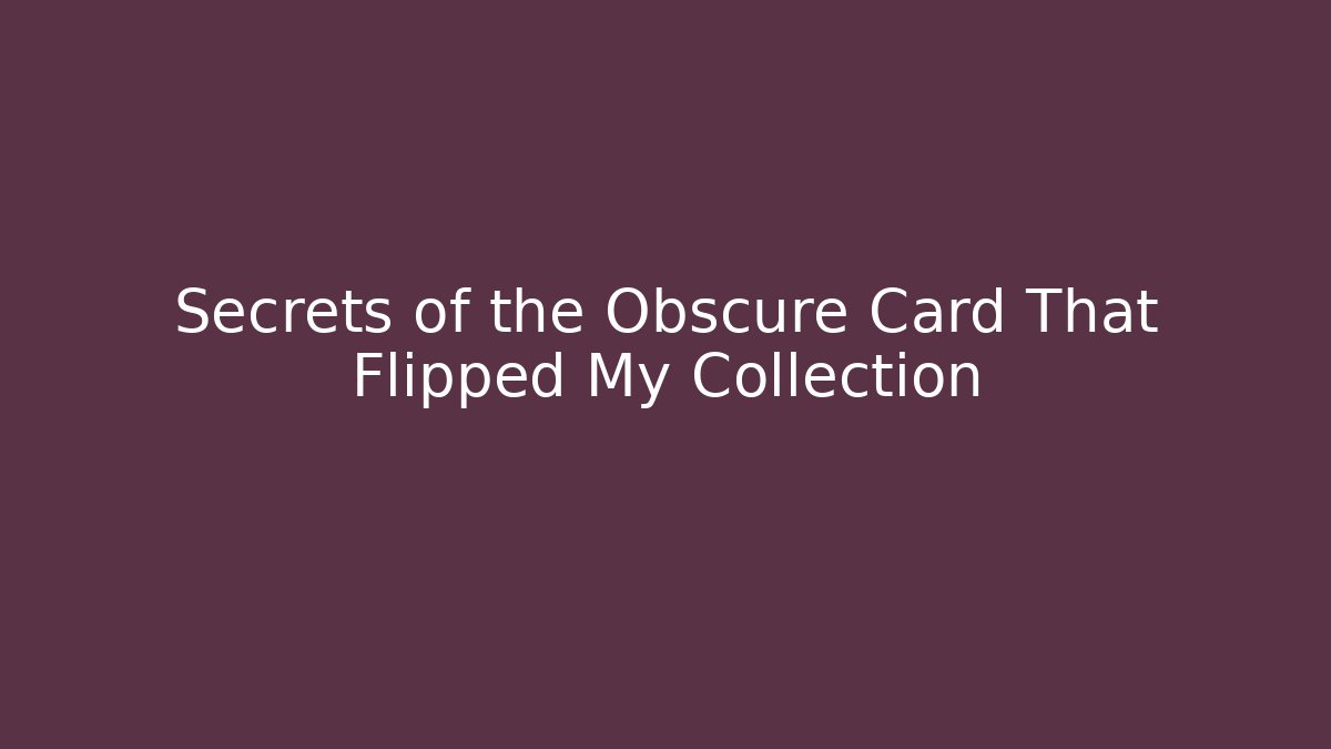 Secrets of the Obscure Card That Flipped My Collection