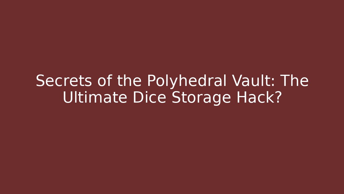 Secrets of the Polyhedral Vault: The Ultimate Dice Storage Hack?