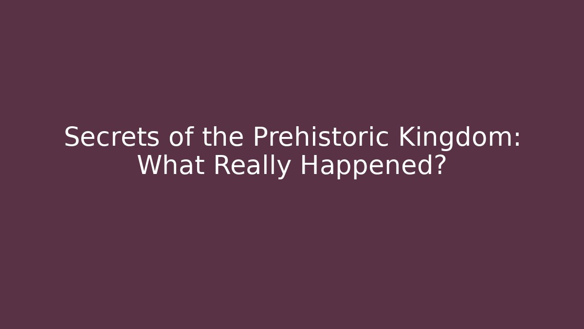 Secrets of the Prehistoric Kingdom: What Really Happened?