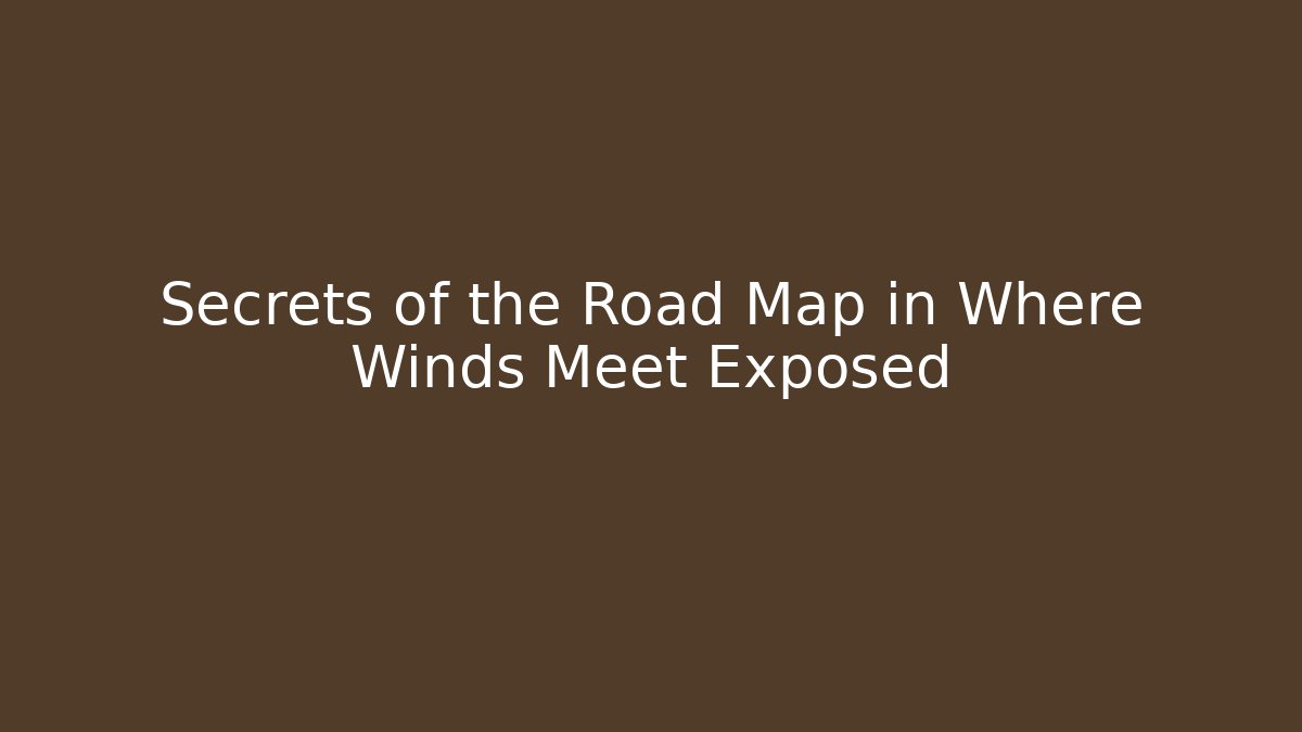 Secrets of the Road Map in Where Winds Meet Exposed