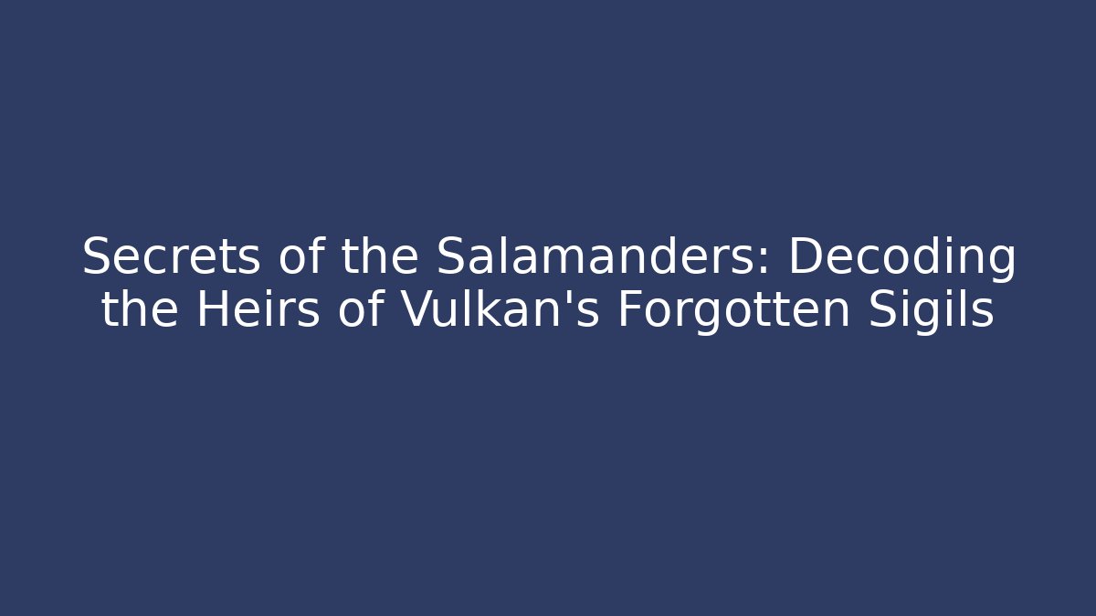 Secrets of the Salamanders: Decoding the Heirs of Vulkan's Forgotten Sigils