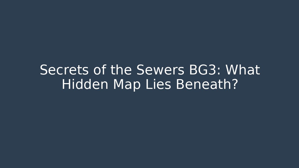 Secrets of the Sewers BG3: What Hidden Map Lies Beneath?