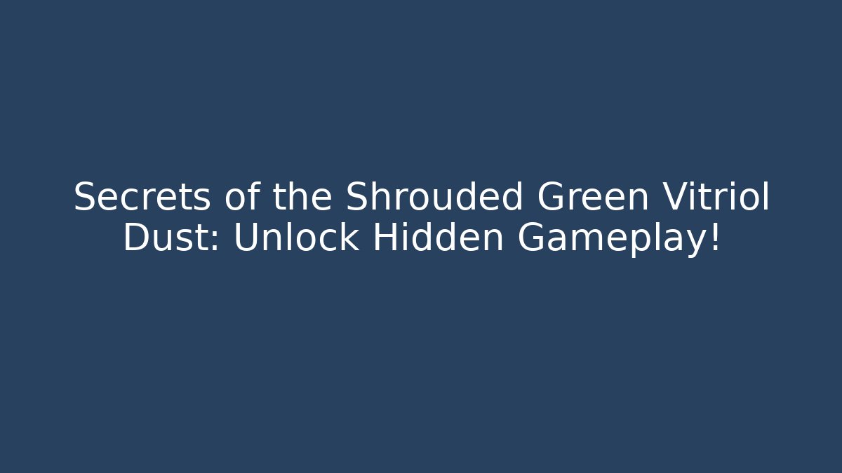 Secrets of the Shrouded Green Vitriol Dust: Unlock Hidden Gameplay!