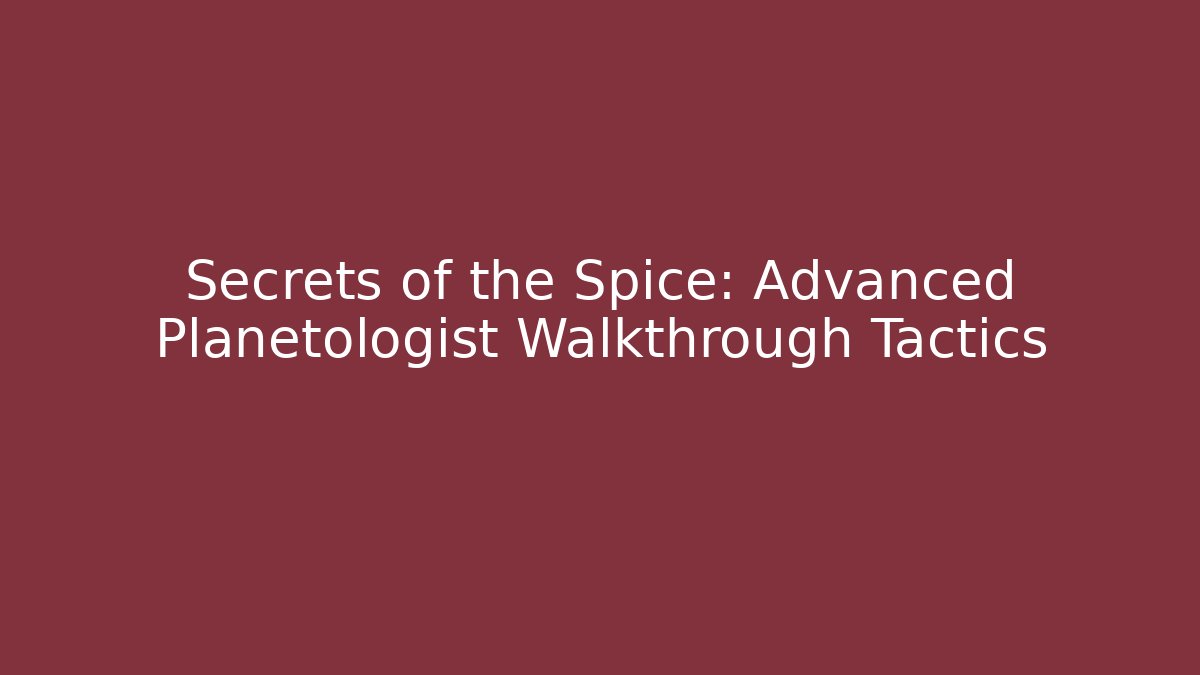 Secrets of the Spice: Advanced Planetologist Walkthrough Tactics