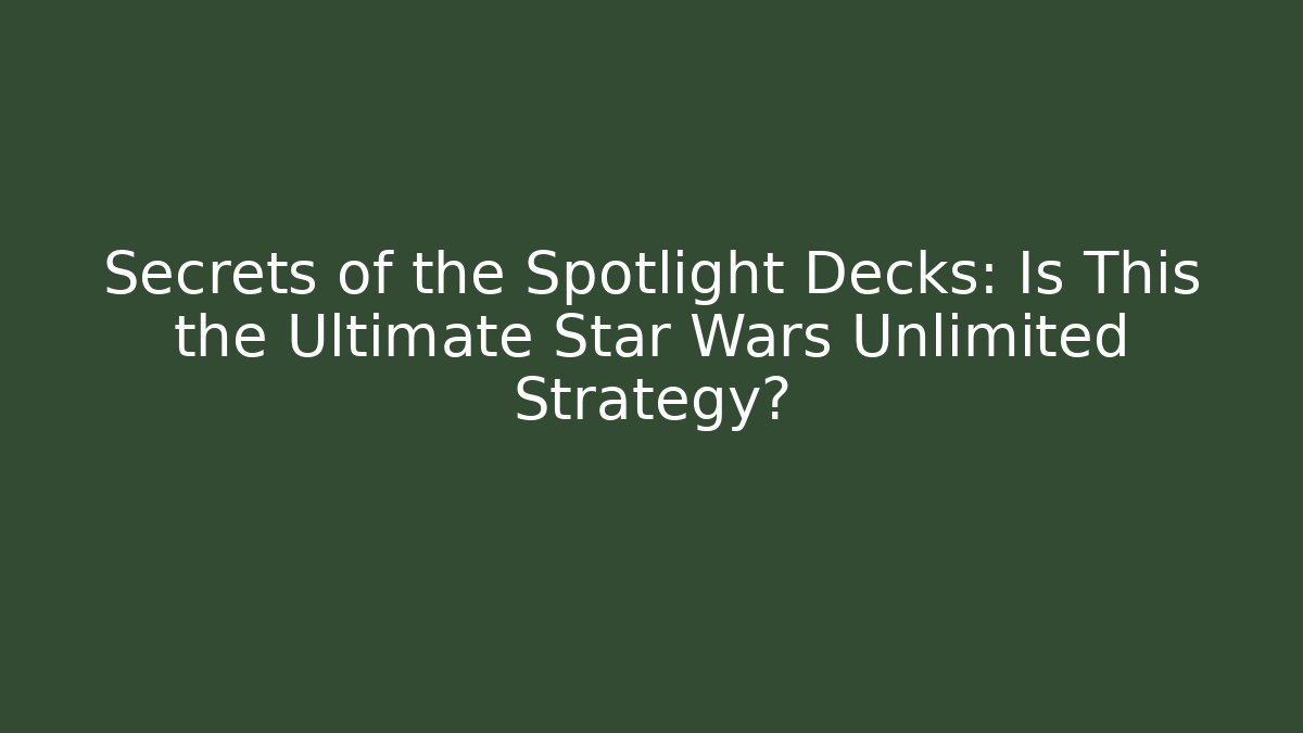 Secrets of the Spotlight Decks: Is This the Ultimate Star Wars Unlimited Strategy?