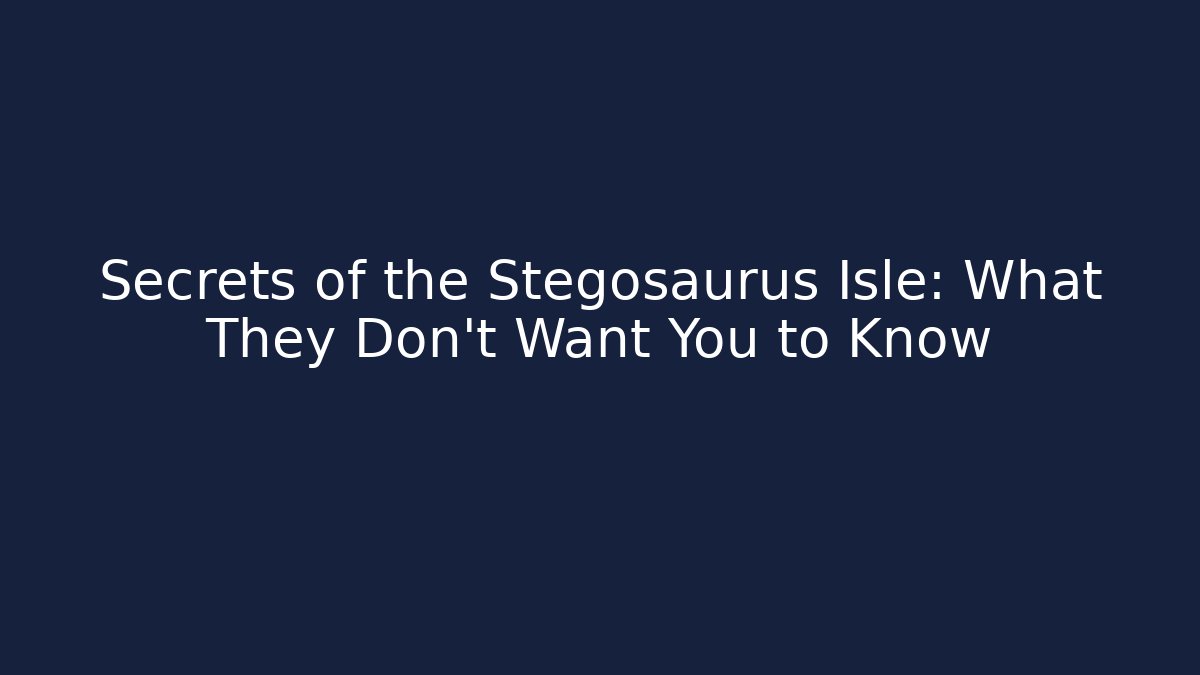 Secrets of the Stegosaurus Isle: What They Don’t Want You to Know