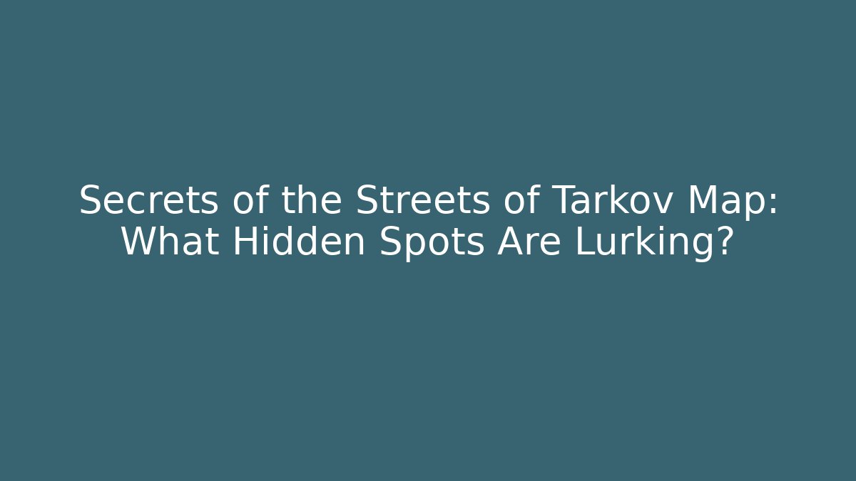 Secrets of the Streets of Tarkov Map: What Hidden Spots Are Lurking?