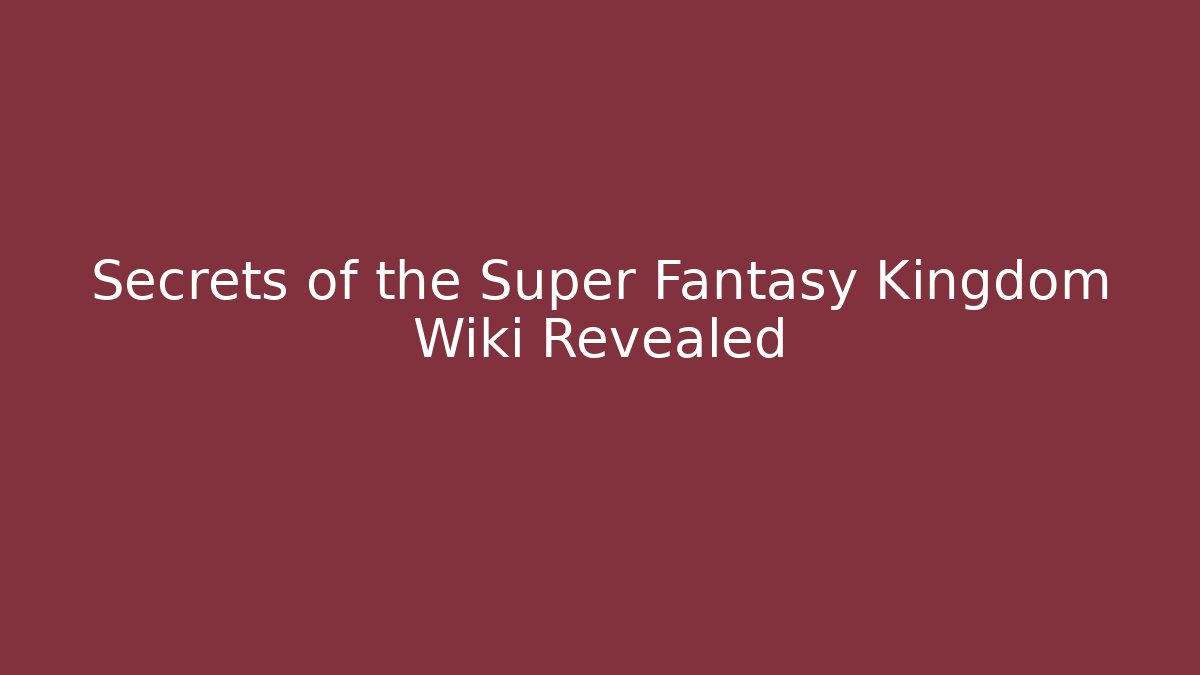 Secrets of the Super Fantasy Kingdom Wiki Revealed