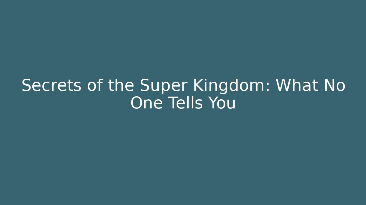 Secrets of the Super Kingdom: What No One Tells You
