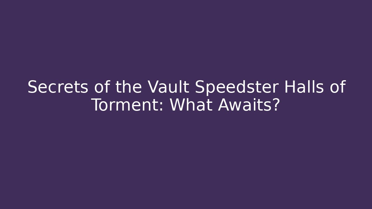 Secrets of the Vault Speedster Halls of Torment: What Awaits?