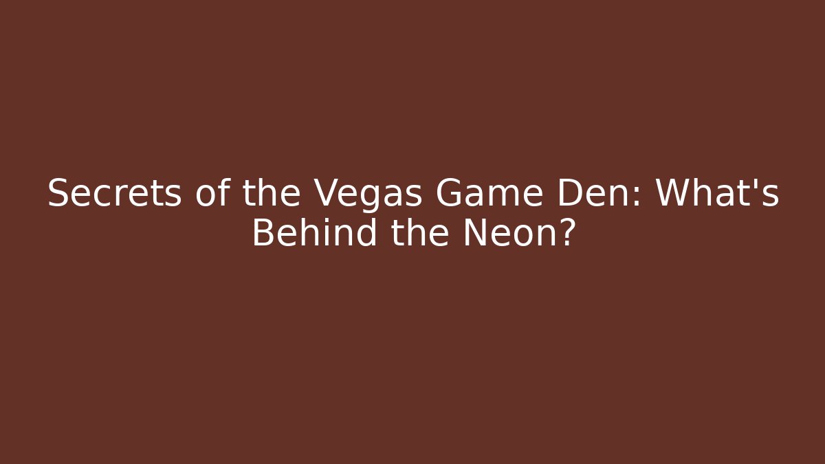 Secrets of the Vegas Game Den: What's Behind the Neon?