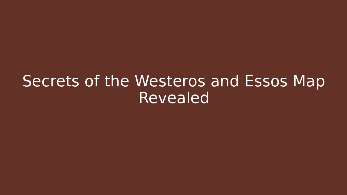 Secrets of the Westeros and Essos Map Revealed