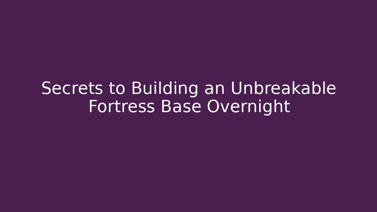Secrets to Building an Unbreakable Fortress Base Overnight