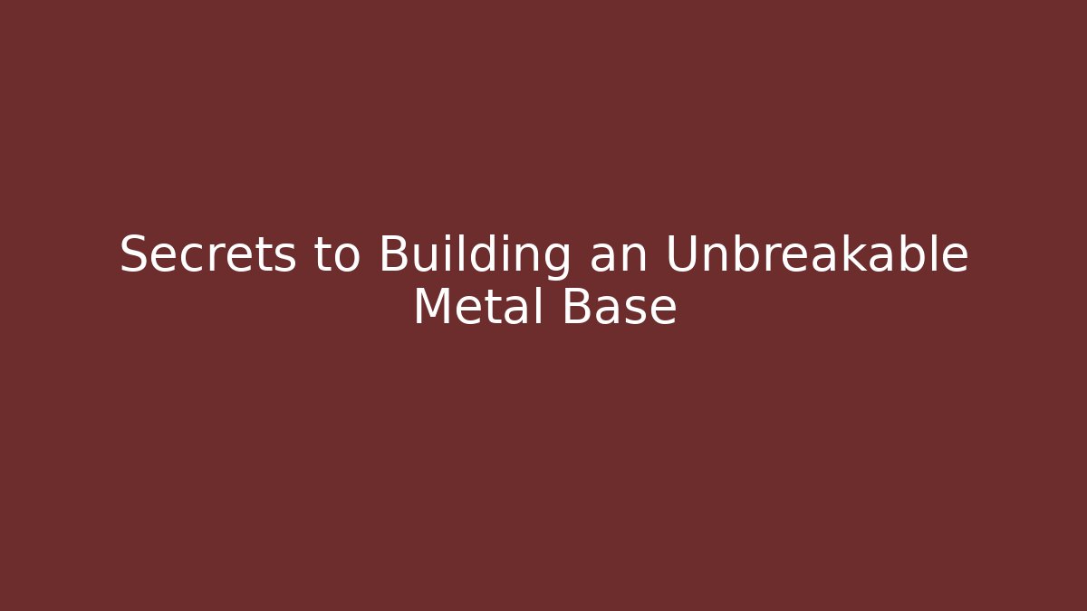 Secrets to Building an Unbreakable Metal Base