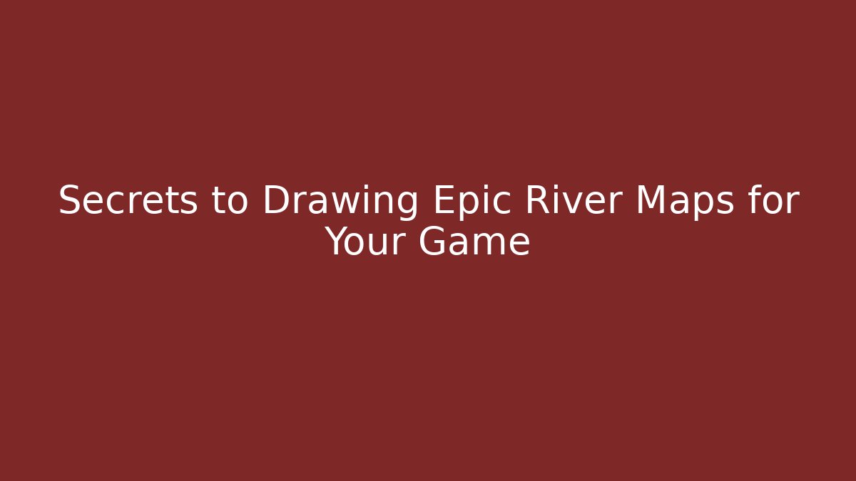 Secrets to Drawing Epic River Maps for Your Game
