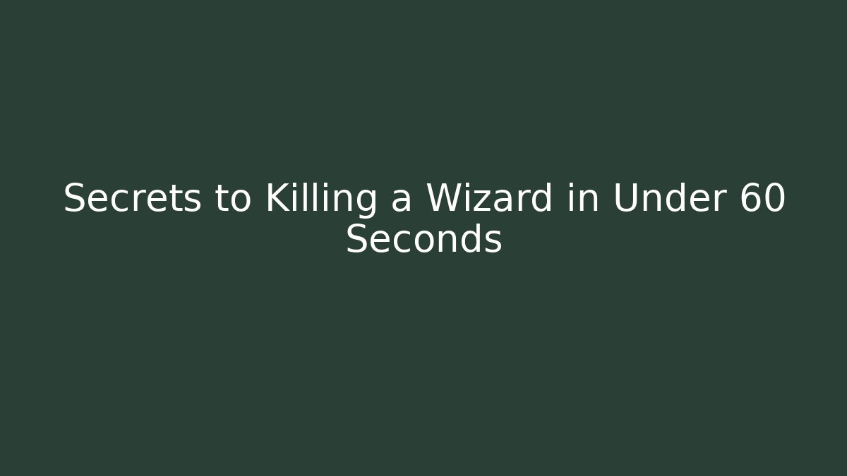 Secrets to Killing a Wizard in Under 60 Seconds