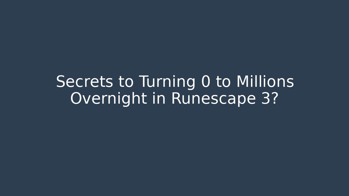 Secrets to Turning 0 to Millions Overnight in Runescape 3?