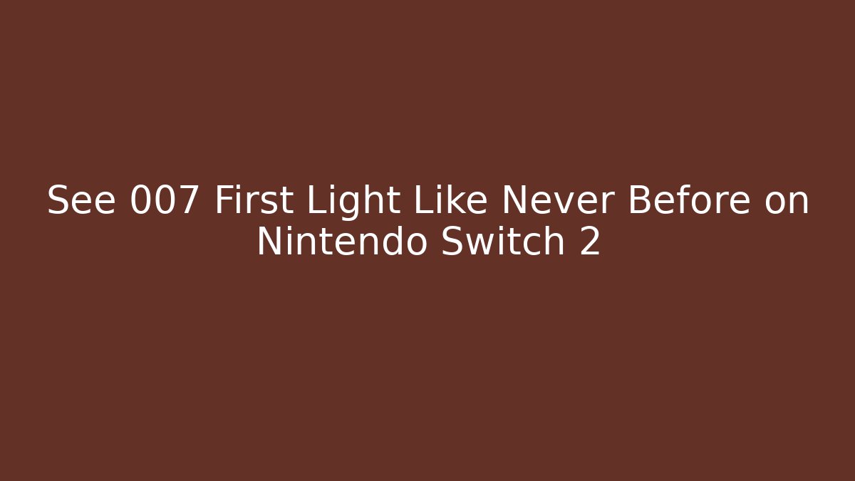 See 007 First Light Like Never Before on Nintendo Switch 2
